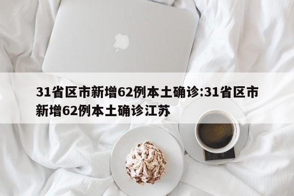 31省区市新增62例本土确诊:31省区市新增62例本土确诊江苏