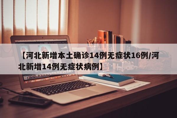 【河北新增本土确诊14例无症状16例/河北新增14例无症状病例】