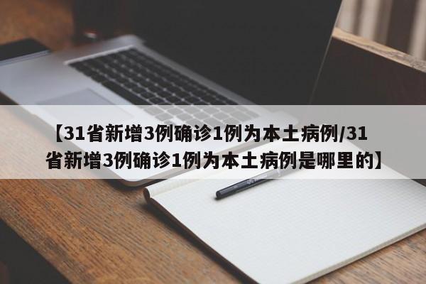 【31省新增3例确诊1例为本土病例/31省新增3例确诊1例为本土病例是哪里的】