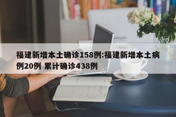 福建新增本土确诊158例:福建新增本土病例20例 累计确诊438例