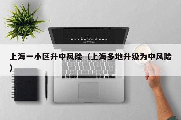 上海一小区升中风险(上海多地升级为中风险)