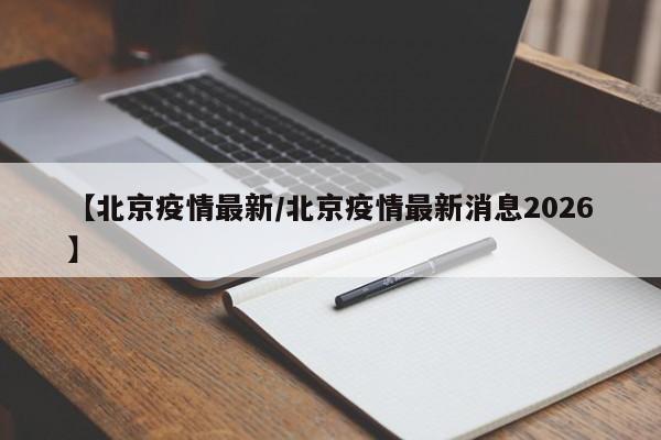 【北京疫情最新/北京疫情最新消息2026】