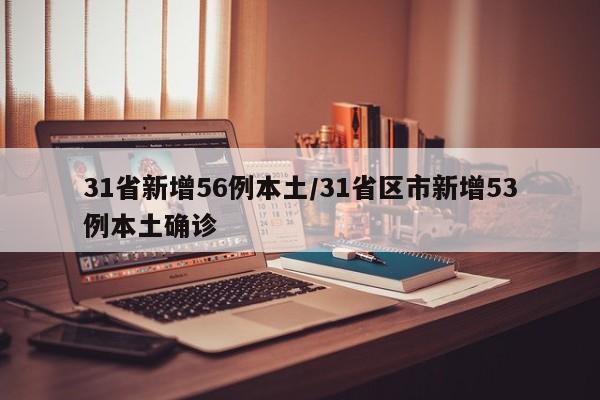 31省新增56例本土/31省区市新增53例本土确诊