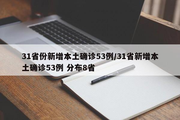 31省份新增本土确诊53例/31省新增本土确诊53例 分布8省