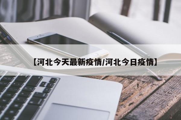 【河北今天最新疫情/河北今日疫情】