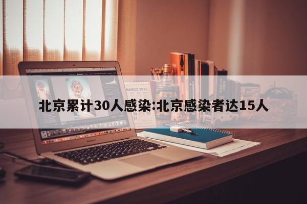 北京累计30人感染:北京感染者达15人