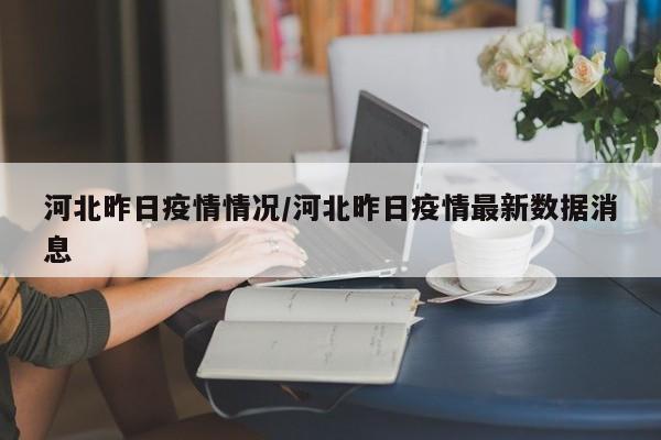 河北昨日疫情情况/河北昨日疫情最新数据消息