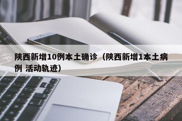 陕西新增10例本土确诊(陕西新增1本土病例 活动轨迹)