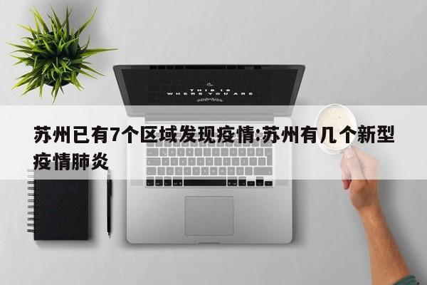苏州已有7个区域发现疫情:苏州有几个新型疫情肺炎