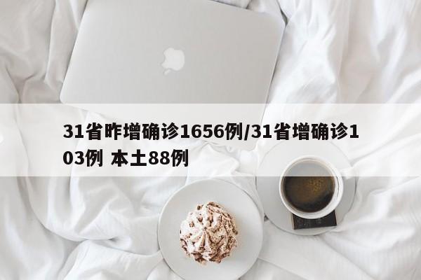 31省昨增确诊1656例/31省增确诊103例 本土88例