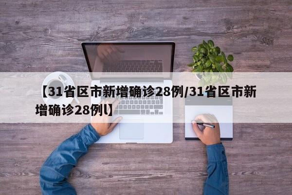 【31省区市新增确诊28例/31省区市新增确诊28例l】