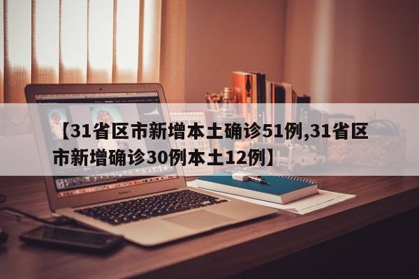 【31省区市新增本土确诊51例,31省区市新增确诊30例本土12例】
