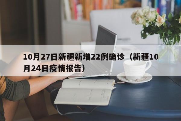 10月27日新疆新增22例确诊(新疆10月24日疫情报告)