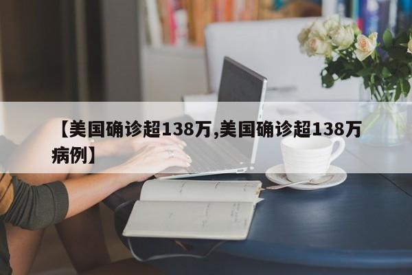 【美国确诊超138万,美国确诊超138万病例】