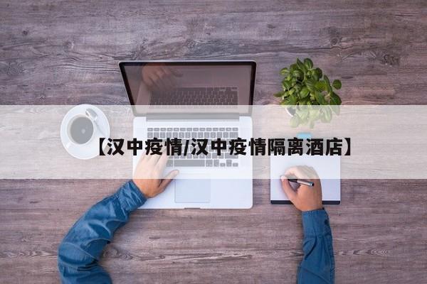 【汉中疫情/汉中疫情隔离酒店】