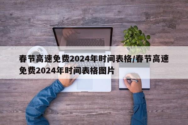 春节高速免费2024年时间表格/春节高速免费2024年时间表格图片