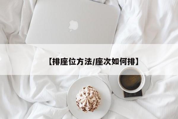 【排座位方法/座次如何排】