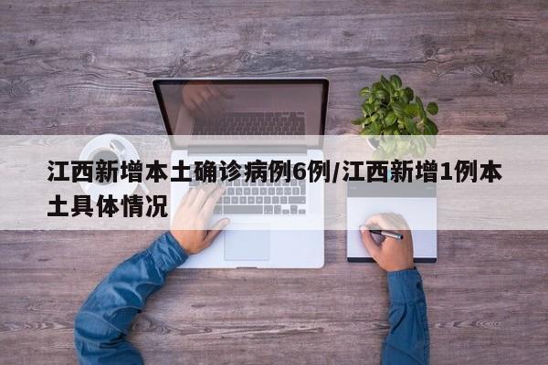 江西新增本土确诊病例6例/江西新增1例本土具体情况