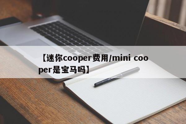 【迷你cooper费用/mini cooper是宝马吗】