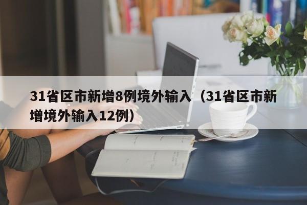 31省区市新增8例境外输入(31省区市新增境外输入12例)