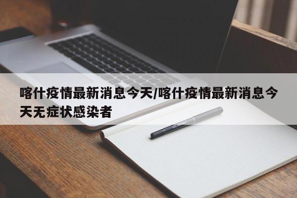 喀什疫情最新消息今天/喀什疫情最新消息今天无症状感染者