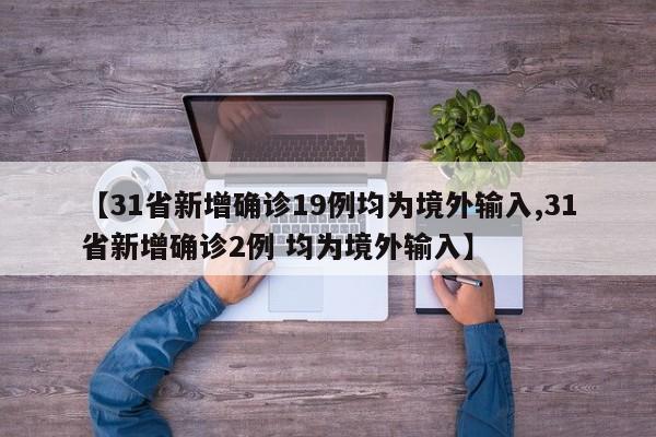 【31省新增确诊19例均为境外输入,31省新增确诊2例 均为境外输入】