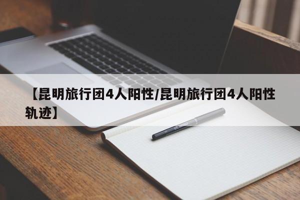 【昆明旅行团4人阳性/昆明旅行团4人阳性轨迹】