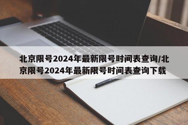 北京限号2024年最新限号时间表查询/北京限号2024年最新限号时间表查询下载