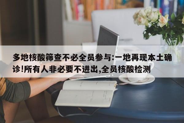 多地核酸筛查不必全员参与:一地再现本土确诊!所有人非必要不进出,全员核酸检测