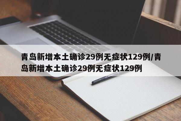 青岛新增本土确诊29例无症状129例/青岛新增本土确诊29例无症状129例