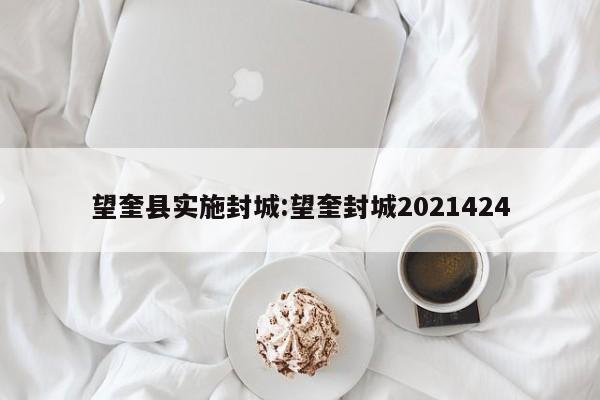 望奎县实施封城:望奎封城2021424