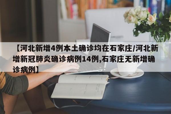 【河北新增4例本土确诊均在石家庄/河北新增新冠肺炎确诊病例14例,石家庄无新增确诊病例】
