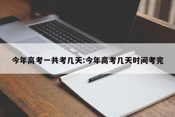 今年高考一共考几天:今年高考几天时间考完
