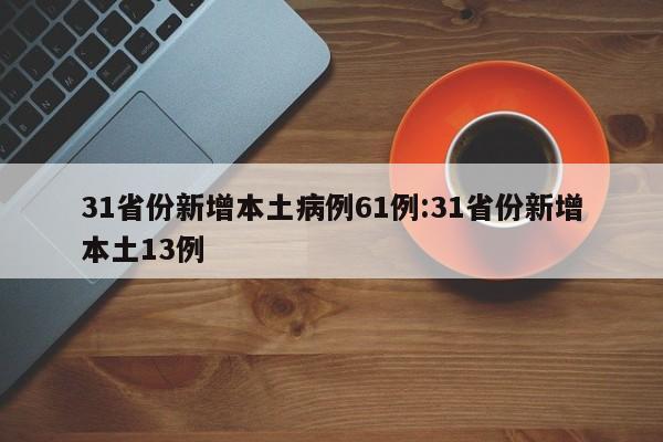 31省份新增本土病例61例:31省份新增本土13例