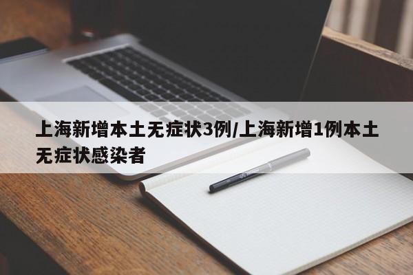 上海新增本土无症状3例/上海新增1例本土无症状感染者