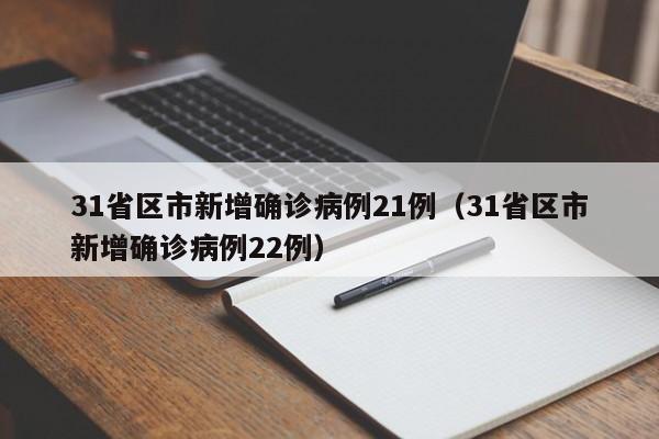 31省区市新增确诊病例21例(31省区市新增确诊病例22例)
