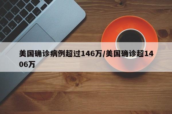 美国确诊病例超过146万/美国确诊超1406万