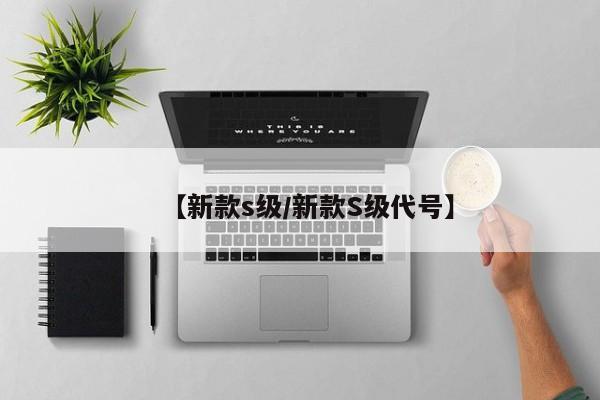 【新款s级/新款S级代号】