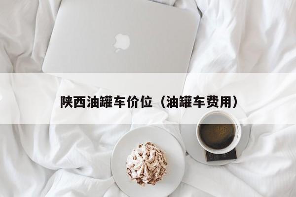 陕西油罐车价位(油罐车费用)