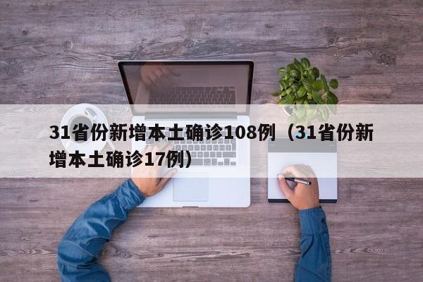 31省份新增本土确诊108例(31省份新增本土确诊17例)