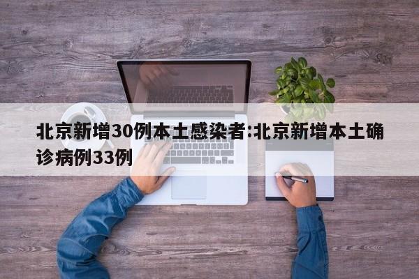 北京新增30例本土感染者:北京新增本土确诊病例33例