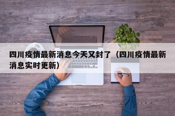 四川疫情最新消息今天又封了(四川疫情最新消息实时更新)