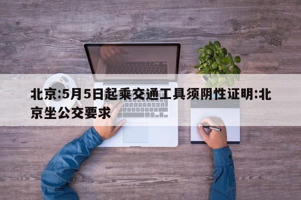 北京:5月5日起乘交通工具须阴性证明:北京坐公交要求