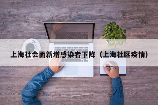 上海社会面新增感染者下降(上海社区疫情)