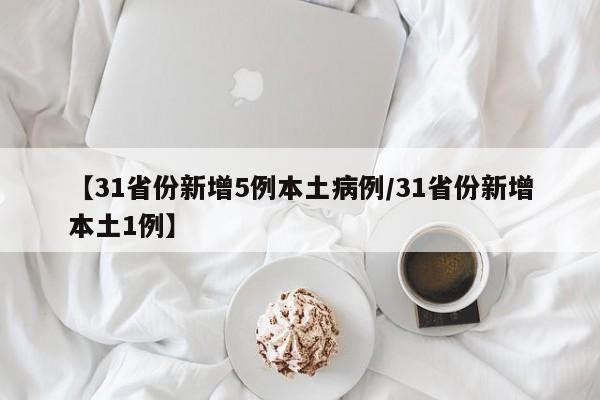 【31省份新增5例本土病例/31省份新增本土1例】