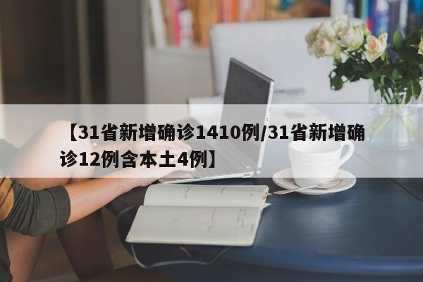 【31省新增确诊1410例/31省新增确诊12例含本土4例】