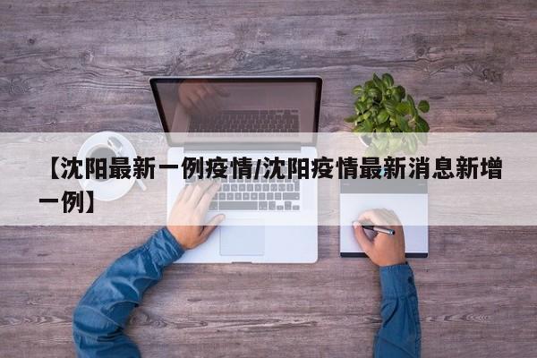 【沈阳最新一例疫情/沈阳疫情最新消息新增一例】