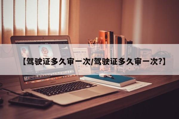 【驾驶证多久审一次/驾驶证多久审一次?】