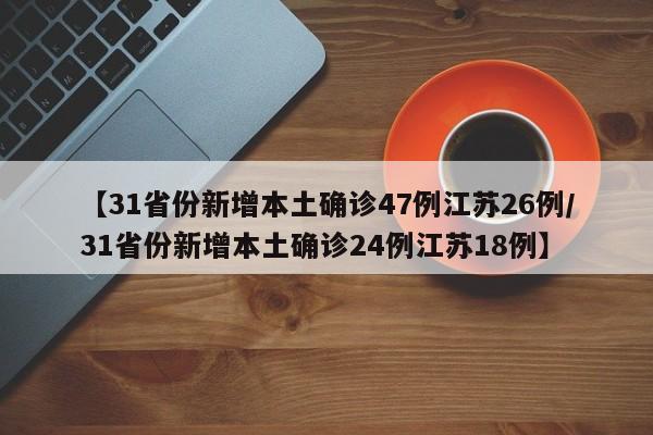 【31省份新增本土确诊47例江苏26例/31省份新增本土确诊24例江苏18例】