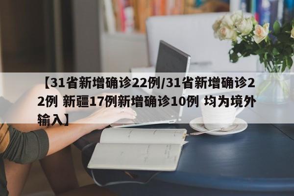 【31省新增确诊22例/31省新增确诊22例 新疆17例新增确诊10例 均为境外输入】